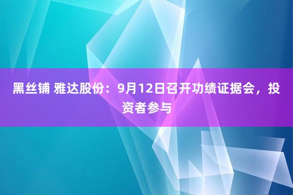 黑丝铺 雅达股份：9月12日召开功绩证据会，投资者参与