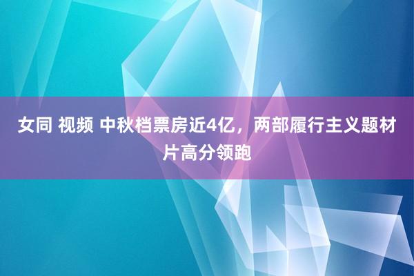 女同 视频 中秋档票房近4亿，两部履行主义题材片高分领跑