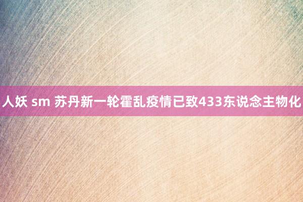 人妖 sm 苏丹新一轮霍乱疫情已致433东说念主物化