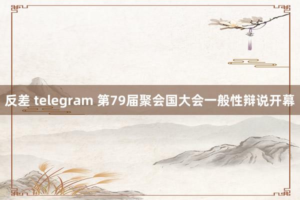 反差 telegram 第79届聚会国大会一般性辩说开幕