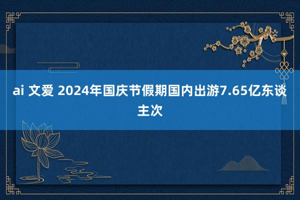 ai 文爱 2024年国庆节假期国内出游7.65亿东谈主次