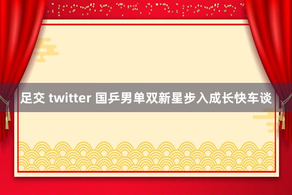 足交 twitter 国乒男单双新星步入成长快车谈