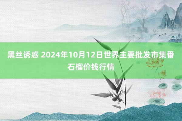 黑丝诱惑 2024年10月12日世界主要批发市集番石榴价钱行情