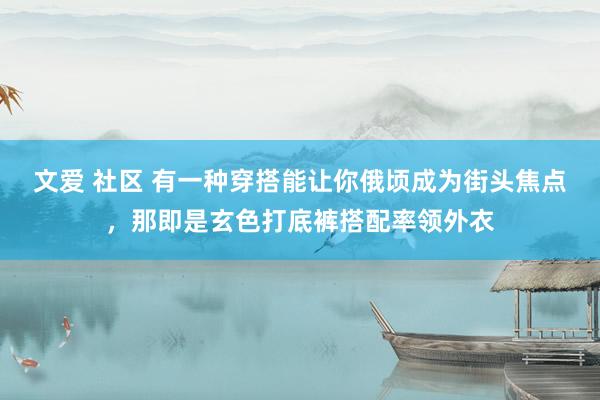 文爱 社区 有一种穿搭能让你俄顷成为街头焦点，那即是玄色打底裤搭配率领外衣