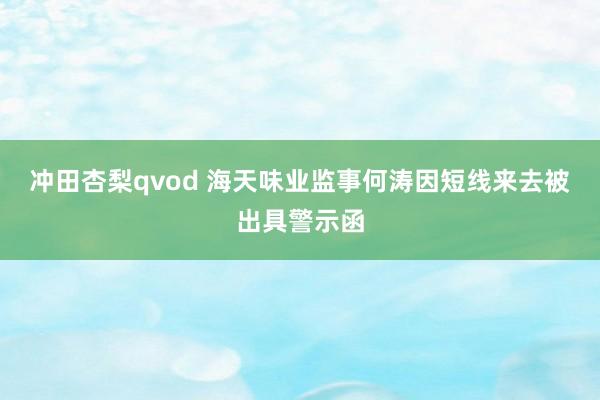 冲田杏梨qvod 海天味业监事何涛因短线来去被出具警示函