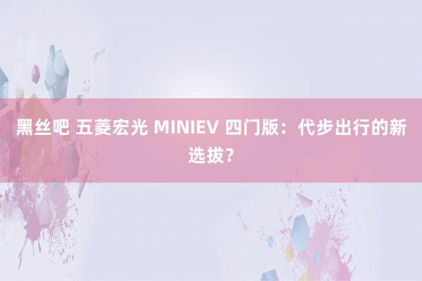 黑丝吧 五菱宏光 MINIEV 四门版：代步出行的新选拔？