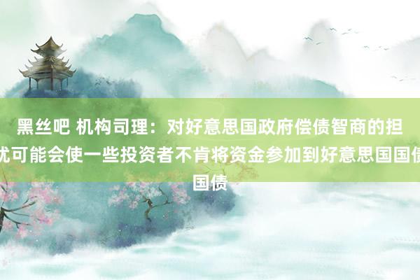 黑丝吧 机构司理：对好意思国政府偿债智商的担忧可能会使一些投资者不肯将资金参加到好意思国国债