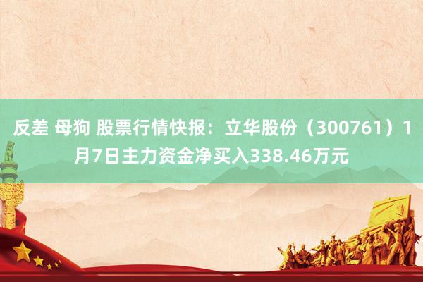 反差 母狗 股票行情快报：立华股份（300761）1月7日主力资金净买入338.46万元