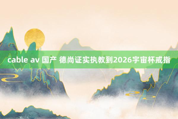 cable av 国产 德尚证实执教到2026宇宙杯戒指